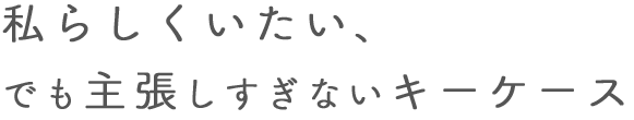 私らしくいたい、でも主張しすぎないキーケース