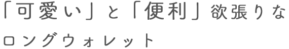 「可愛い」と「便利」欲張りなロングウォレット