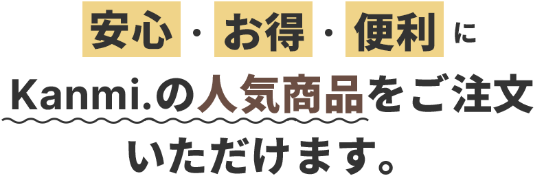 安心・お得・便利にKanmiの人気商品をご注文いただけます