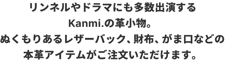 リンネルやドラマにも多数出演するKanmi.の革小物。ぬくもりあるレザーバック、財布、がま口などの本革アイテムがご注文いただけます。