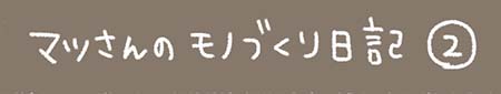 Kanmiマンガ「マツさんのモノづくり日記 その２」