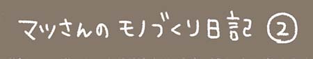 Kanmiマンガ「マツさんのモノづくり日記②」