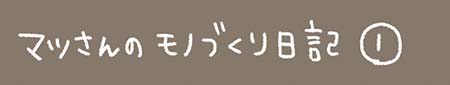 Kanmiマンガ「マツさんのモノづくり日記 その１」