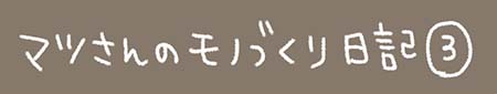 Kanmiマンガ「マツさんのモノづくり日記 その３」