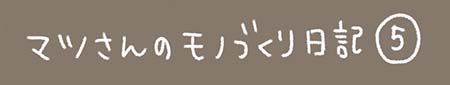 Kanmiマンガ「マツさんのモノづくり日記⑤」