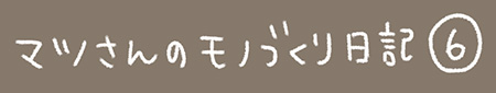 Kanmiマンガ「マツさんのものづくり日記 その６」