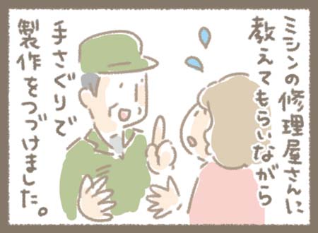 それでもミシンの修理屋さんにおしえてもらいながら手探りで製作ををつづけました。