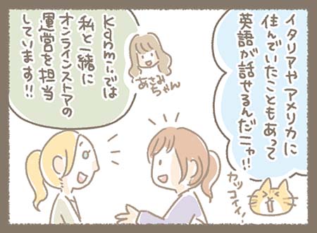 えまちゃんはイタリアやアメリカに住んでいたことがあって英語が話せるんだニャ。Kanmi.ではあさみちゃんと一緒にオンラインストアの運営を担当するニャ