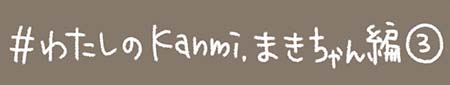 Kanmiマンガ「わたしのKanmi. まきちゃん編③」