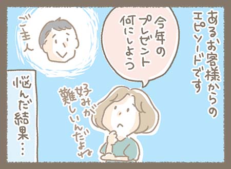 あるお客様からのエピソードです。お客様がご主人への今年のプレゼントを何にしようか悩んだ結果・・・