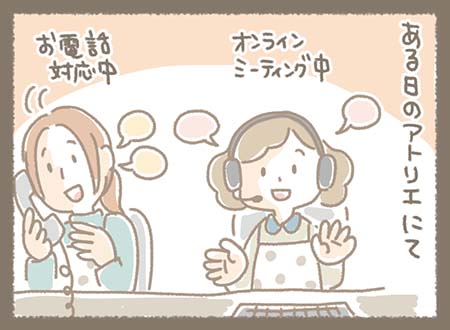 ある日のアトリエでゆきちゃんとみなちゃんがオンライン会議とお電話対応中に・・・