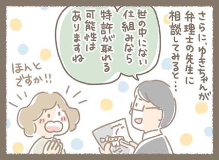 ゆきちゃんが弁理士の先生に相談すると・・・世の中にない仕組みなら特許が取れる可能性があるとのことで特許取得を目指すことに
