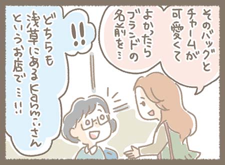 「そのバッグとチャームが可愛くて、よかったらブランド名を教えてください」と聞かれる。