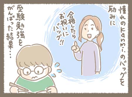 合格したら憧れのkanmiのバッグを買ってもらう約束を励みに受験勉強を頑張る