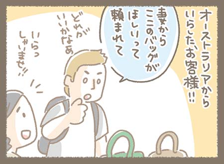 オーストラリアから来店した男性のお客様。「妻からこのお店のバッグがほしいって頼まれて」と話していて、奥様のためにバッグを探しに来た様子