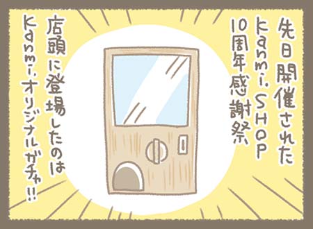 先日開催された「Kanmi. SHOP 10周年感謝祭」。店頭に登場したのは、なんと“Kanmi.オリジナルガチャ”木のぬくもりを感じるレトロなガチャ機！