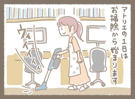 アトリエの一日はお掃除から始まり、まきちゃんが掃除機をかけながら朝の準備をしている。