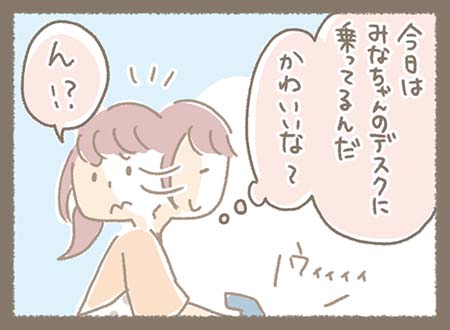 「今日はみなちゃんのデスクに乗ってるんだ、かわいいな」と思いながら振り返ると、まきちゃんは「ん!?」と違和感に気付く。